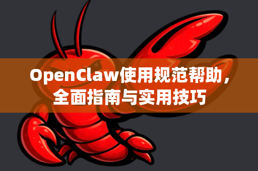 OpenClaw使用规范帮助，全面指南与实用技巧