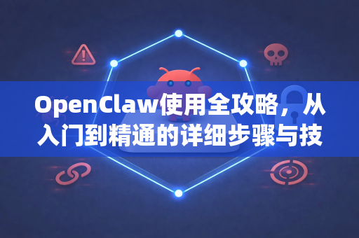 OpenClaw使用全攻略，从入门到精通的详细步骤与技巧