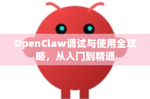 OpenClaw调试与使用全攻略，从入门到精通