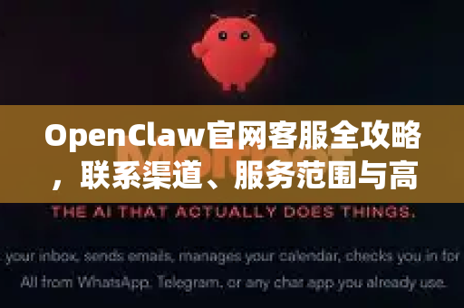 OpenClaw官网客服全攻略，联系渠道、服务范围与高效沟通技巧