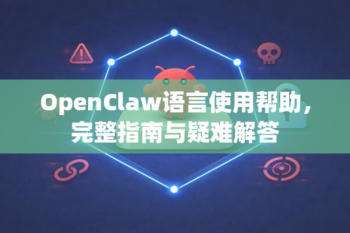 OpenClaw语言使用帮助，完整指南与疑难解答