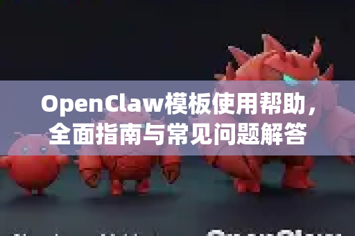OpenClaw模板使用帮助，全面指南与常见问题解答-第1张图片-AI小龙虾下载官网 - openclaw下载 - openclaw小龙虾