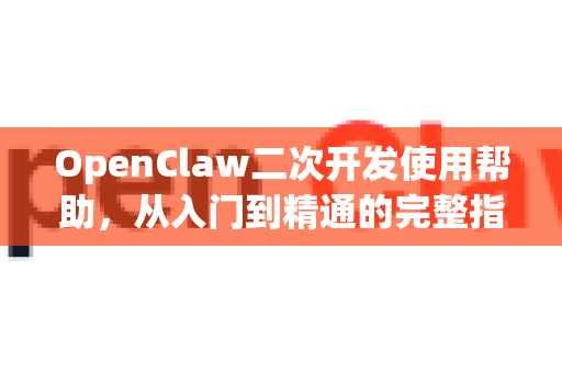 OpenClaw二次开发使用帮助，从入门到精通的完整指南-第1张图片-AI小龙虾下载官网 - openclaw下载 - openclaw小龙虾