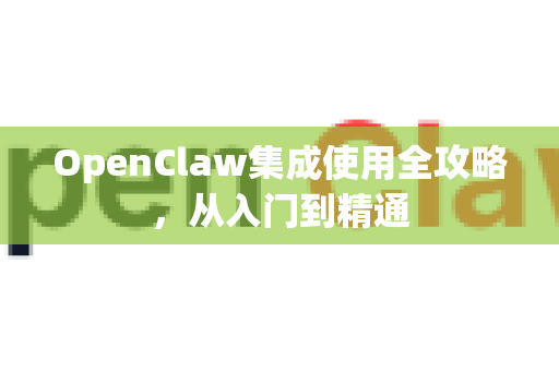 OpenClaw集成使用全攻略，从入门到精通-第1张图片-AI小龙虾下载官网 - openclaw下载 - openclaw小龙虾