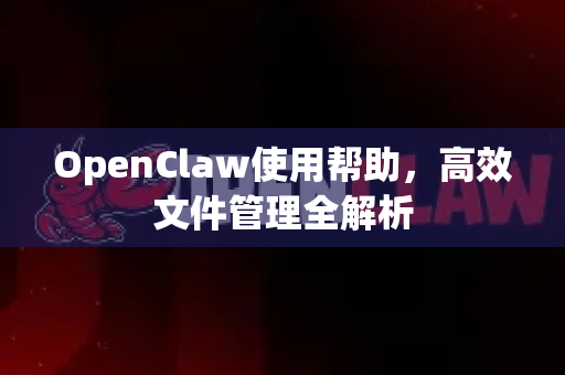 OpenClaw使用帮助，高效文件管理全解析-第1张图片-AI小龙虾下载官网 - openclaw下载 - openclaw小龙虾