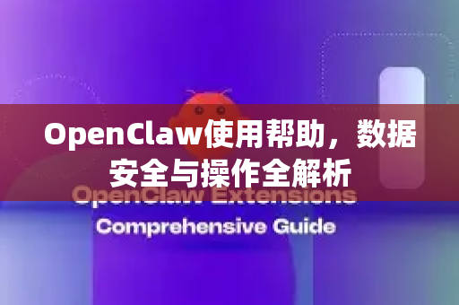OpenClaw使用帮助，数据安全与操作全解析-第1张图片-AI小龙虾下载官网 - openclaw下载 - openclaw小龙虾
