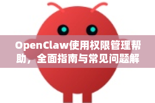 OpenClaw使用权限管理帮助，全面指南与常见问题解答-第1张图片-AI小龙虾下载官网 - openclaw下载 - openclaw小龙虾