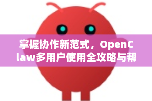 掌握协作新范式，OpenClaw多用户使用全攻略与帮助指南-第1张图片-AI小龙虾下载官网 - openclaw下载 - openclaw小龙虾