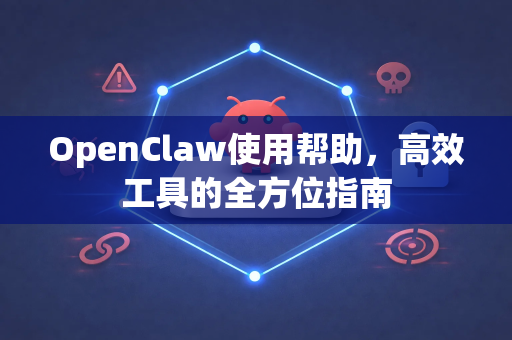 OpenClaw使用帮助，高效工具的全方位指南-第1张图片-AI小龙虾下载官网 - openclaw下载 - openclaw小龙虾