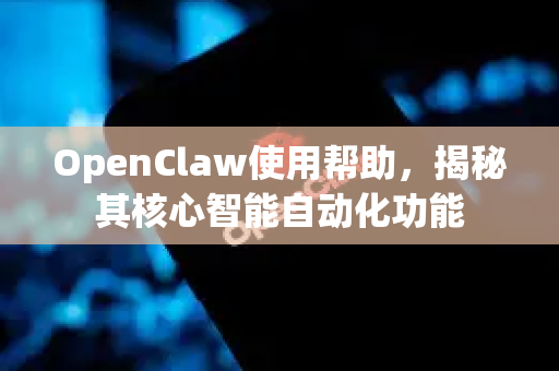 OpenClaw使用帮助，揭秘其核心智能自动化功能-第1张图片-AI小龙虾下载官网 - openclaw下载 - openclaw小龙虾
