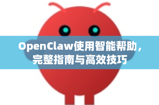 OpenClaw使用智能帮助，完整指南与高效技巧-第1张图片-AI小龙虾下载官网 - openclaw下载 - openclaw小龙虾
