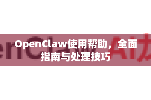OpenClaw使用帮助，全面指南与处理技巧-第1张图片-AI小龙虾下载官网 - openclaw下载 - openclaw小龙虾