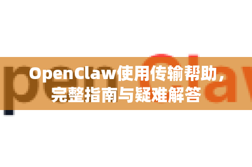 OpenClaw使用传输帮助，完整指南与疑难解答-第1张图片-AI小龙虾下载官网 - openclaw下载 - openclaw小龙虾