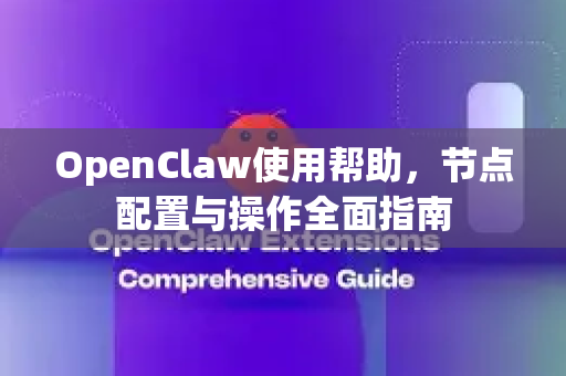 OpenClaw使用帮助，节点配置与操作全面指南-第1张图片-AI小龙虾下载官网 - openclaw下载 - openclaw小龙虾