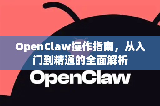 OpenClaw操作指南，从入门到精通的全面解析
