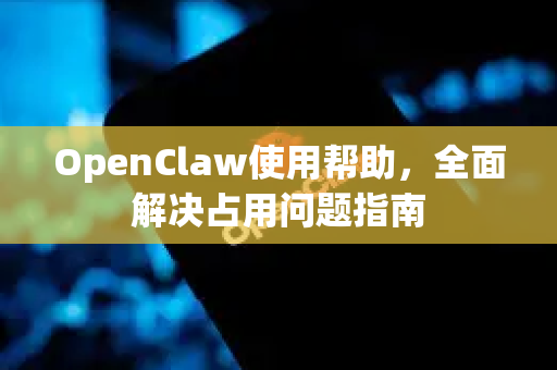 OpenClaw使用帮助，全面解决占用问题指南-第1张图片-AI小龙虾下载官网 - openclaw下载 - openclaw小龙虾