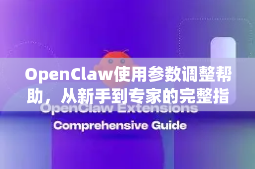 OpenClaw使用参数调整帮助，从新手到专家的完整指南-第1张图片-AI小龙虾下载官网 - openclaw下载 - openclaw小龙虾