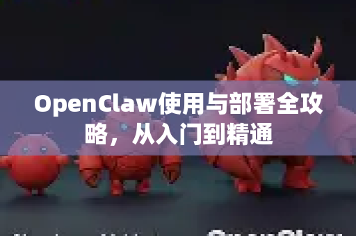 OpenClaw使用与部署全攻略，从入门到精通-第1张图片-AI小龙虾下载官网 - openclaw下载 - openclaw小龙虾
