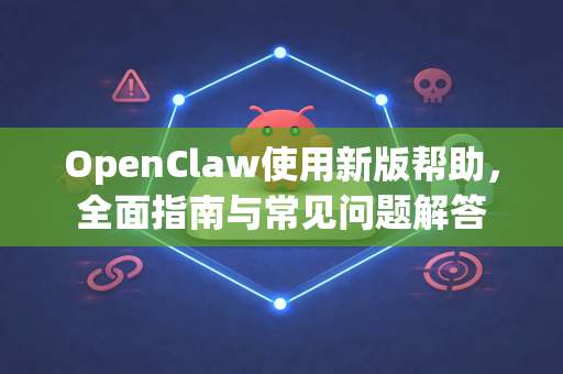 OpenClaw使用新版帮助，全面指南与常见问题解答-第1张图片-AI小龙虾下载官网 - openclaw下载 - openclaw小龙虾