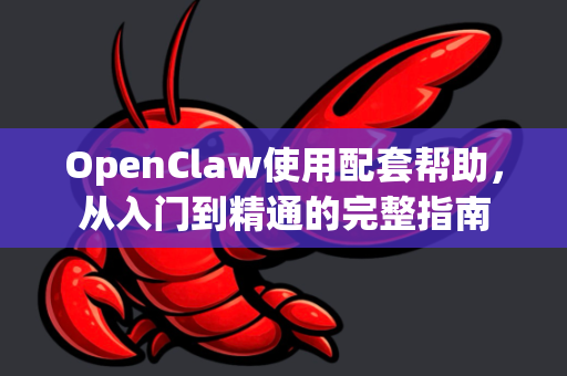 OpenClaw使用配套帮助，从入门到精通的完整指南-第1张图片-AI小龙虾下载官网 - openclaw下载 - openclaw小龙虾