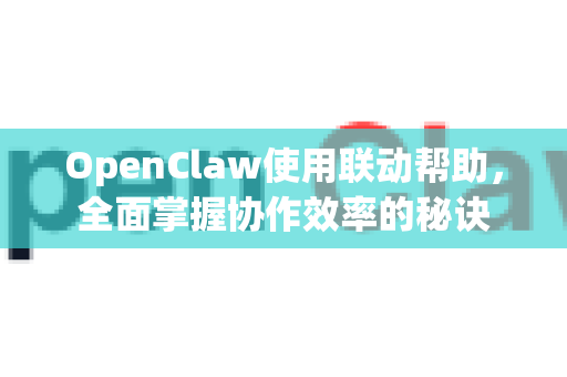 OpenClaw使用联动帮助，全面掌握协作效率的秘诀-第1张图片-AI小龙虾下载官网 - openclaw下载 - openclaw小龙虾