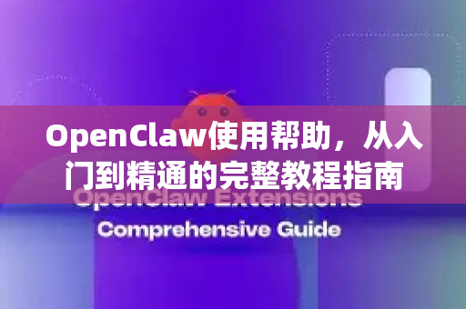 OpenClaw使用帮助，从入门到精通的完整教程指南