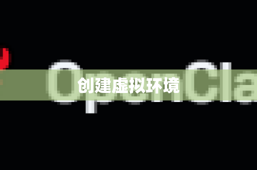 创建虚拟环境-第1张图片-AI小龙虾下载官网 - openclaw下载 - openclaw小龙虾