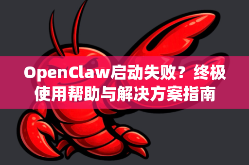 OpenClaw启动失败？终极使用帮助与解决方案指南-第1张图片-AI小龙虾下载官网 - openclaw下载 - openclaw小龙虾