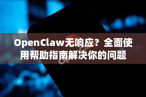 OpenClaw无响应？全面使用帮助指南解决你的问题-第1张图片-AI小龙虾下载官网 - openclaw下载 - openclaw小龙虾