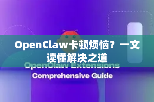 OpenClaw卡顿烦恼？一文读懂解决之道