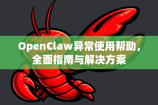 OpenClaw异常使用帮助，全面指南与解决方案