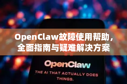 OpenClaw故障使用帮助，全面指南与疑难解决方案