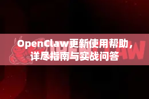 OpenClaw更新使用帮助，详尽指南与实战问答