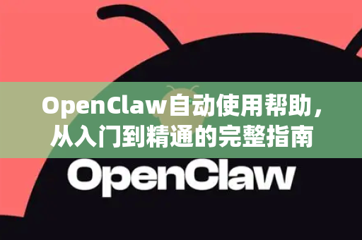 OpenClaw自动使用帮助，从入门到精通的完整指南-第1张图片-AI小龙虾下载官网 - openclaw下载 - openclaw小龙虾