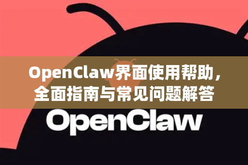 OpenClaw界面使用帮助，全面指南与常见问题解答-第1张图片-AI小龙虾下载官网 - openclaw下载 - openclaw小龙虾