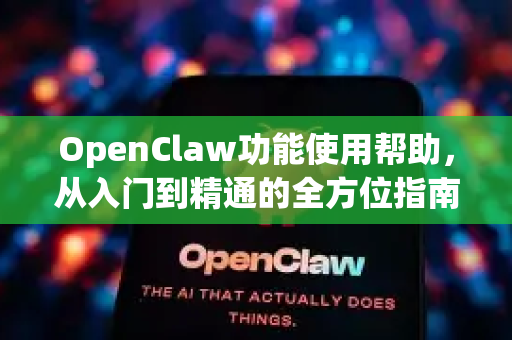 OpenClaw功能使用帮助，从入门到精通的全方位指南