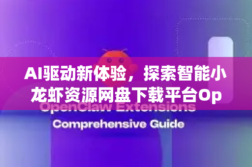 AI驱动新体验，探索智能小龙虾资源网盘下载平台OpenClaw
