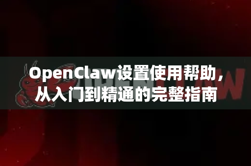 OpenClaw设置使用帮助，从入门到精通的完整指南-第1张图片-AI小龙虾下载官网 - openclaw下载 - openclaw小龙虾