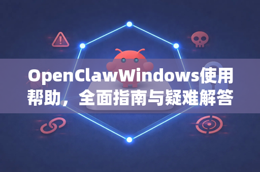 OpenClawWindows使用帮助，全面指南与疑难解答
