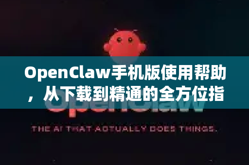 OpenClaw手机版使用帮助，从下载到精通的全方位指南