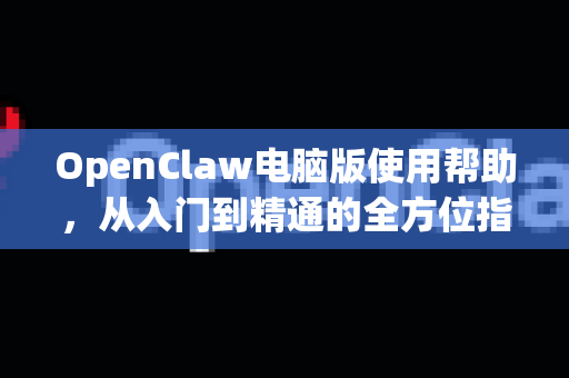 OpenClaw电脑版使用帮助,从入门到精通的全方位指南-第1张图片-AI小龙虾下载官网 - openclaw下载 - openclaw小龙虾 OpenClaw电脑版使用帮助,从入门到精通的全方位指南-第1张图片-AI小龙虾下载官网 - openclaw下载 - openclaw小龙虾