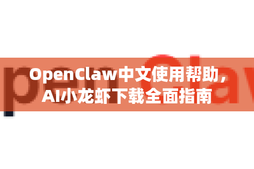 OpenClaw中文使用帮助，AI小龙虾下载全面指南-第1张图片-AI小龙虾下载官网 - openclaw下载 - openclaw小龙虾