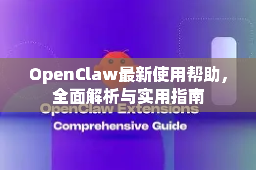 OpenClaw最新使用帮助，全面解析与实用指南