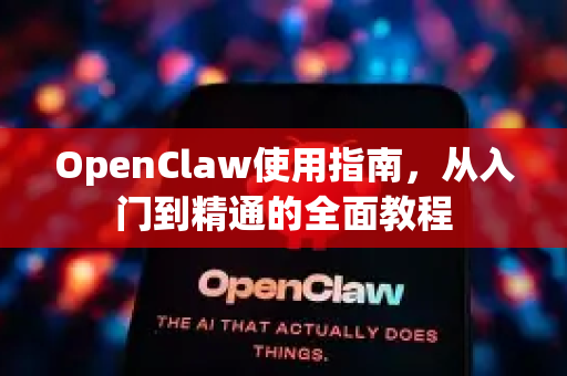 OpenClaw使用指南，从入门到精通的全面教程