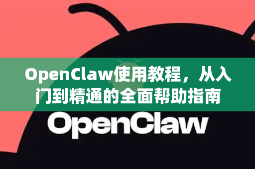 OpenClaw使用教程，从入门到精通的全面帮助指南