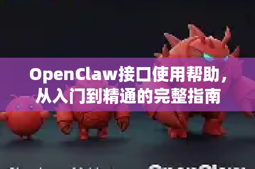 OpenClaw接口使用帮助，从入门到精通的完整指南-第1张图片-AI小龙虾下载官网 - openclaw下载 - openclaw小龙虾