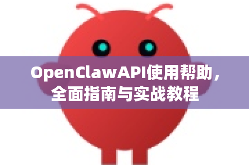 OpenClawAPI使用帮助，全面指南与实战教程-第1张图片-AI小龙虾下载官网 - openclaw下载 - openclaw小龙虾