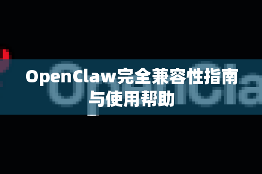 OpenClaw完全兼容性指南与使用帮助-第1张图片-AI小龙虾下载官网 - openclaw下载 - openclaw小龙虾