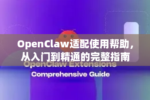 OpenClaw适配使用帮助，从入门到精通的完整指南-第1张图片-AI小龙虾下载官网 - openclaw下载 - openclaw小龙虾