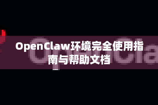 OpenClaw环境完全使用指南与帮助文档-第1张图片-AI小龙虾下载官网 - openclaw下载 - openclaw小龙虾